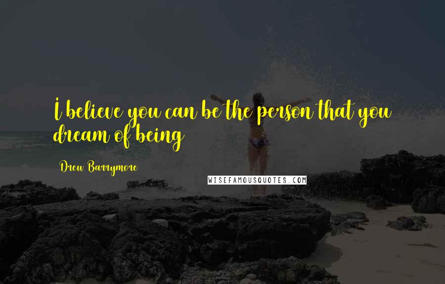 Drew Barrymore Quotes: I believe you can be the person that you dream of being