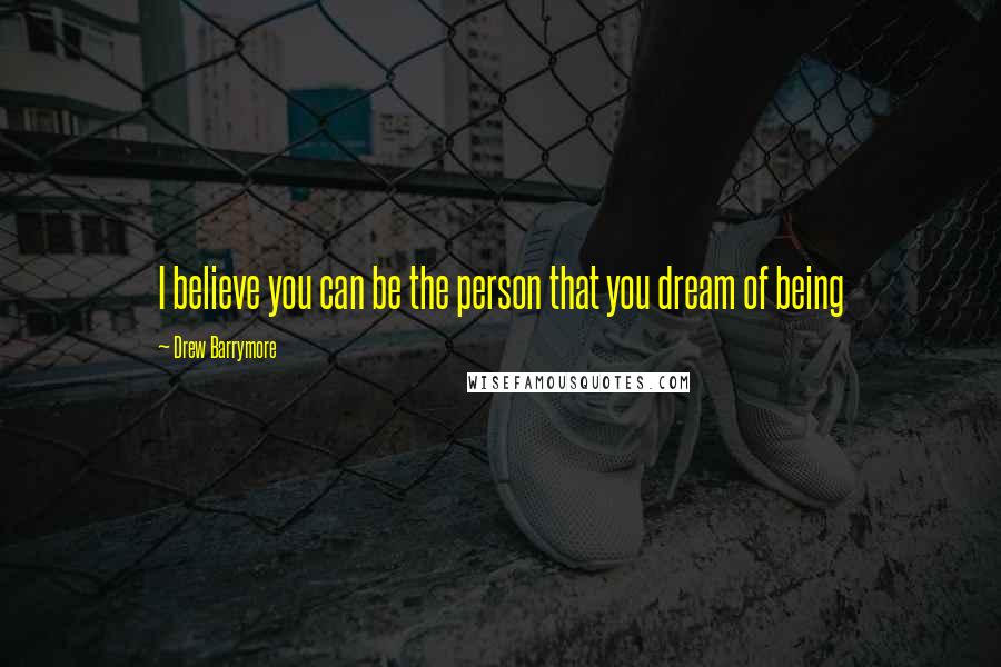 Drew Barrymore Quotes: I believe you can be the person that you dream of being