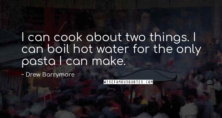 Drew Barrymore Quotes: I can cook about two things. I can boil hot water for the only pasta I can make.