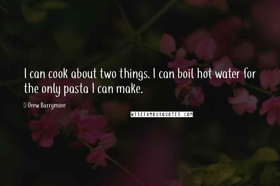 Drew Barrymore Quotes: I can cook about two things. I can boil hot water for the only pasta I can make.