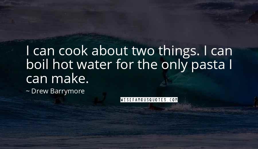 Drew Barrymore Quotes: I can cook about two things. I can boil hot water for the only pasta I can make.