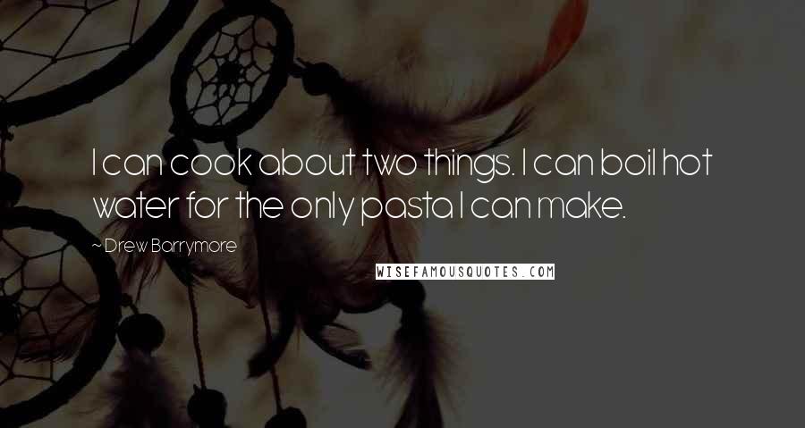 Drew Barrymore Quotes: I can cook about two things. I can boil hot water for the only pasta I can make.