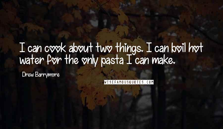 Drew Barrymore Quotes: I can cook about two things. I can boil hot water for the only pasta I can make.