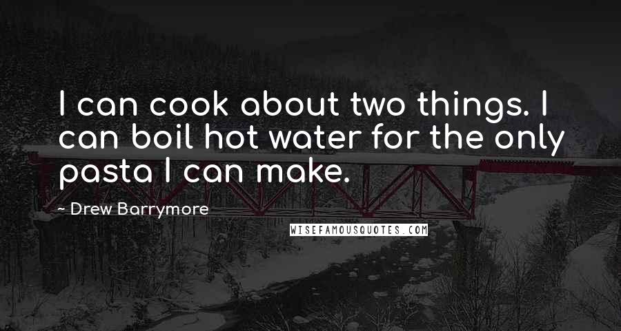 Drew Barrymore Quotes: I can cook about two things. I can boil hot water for the only pasta I can make.