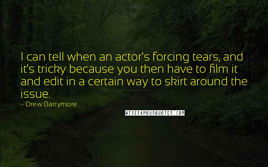 Drew Barrymore Quotes: I can tell when an actor's forcing tears, and it's tricky because you then have to film it and edit in a certain way to skirt around the issue.