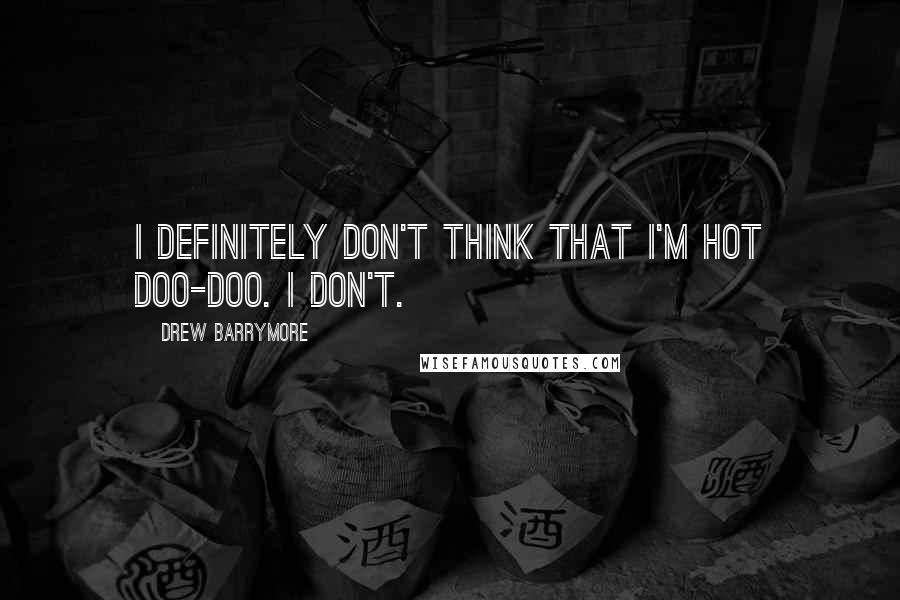 Drew Barrymore Quotes: I definitely don't think that I'm hot doo-doo. I don't.