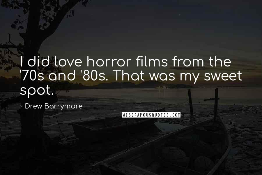 Drew Barrymore Quotes: I did love horror films from the '70s and '80s. That was my sweet spot.