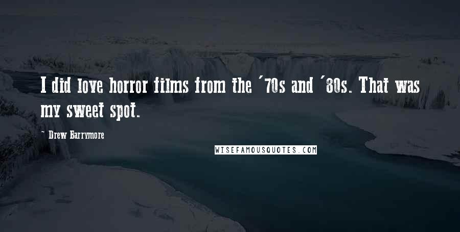 Drew Barrymore Quotes: I did love horror films from the '70s and '80s. That was my sweet spot.