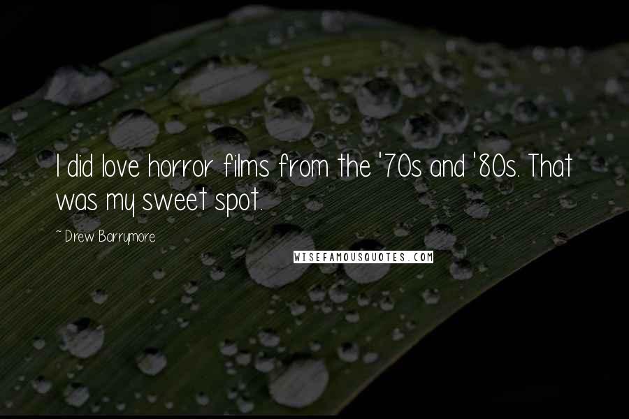 Drew Barrymore Quotes: I did love horror films from the '70s and '80s. That was my sweet spot.