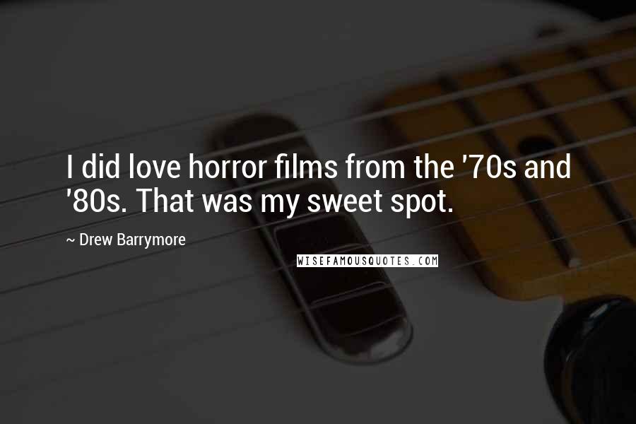 Drew Barrymore Quotes: I did love horror films from the '70s and '80s. That was my sweet spot.