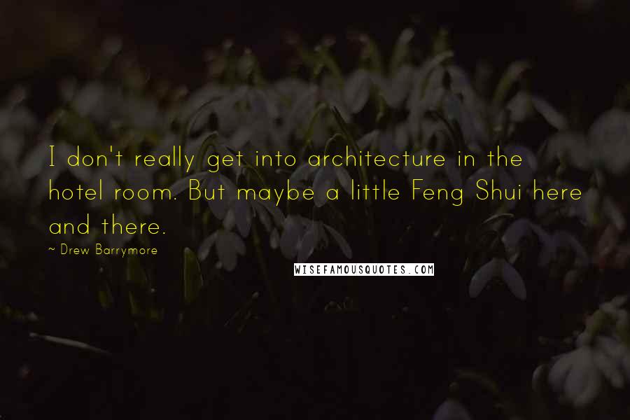 Drew Barrymore Quotes: I don't really get into architecture in the hotel room. But maybe a little Feng Shui here and there.