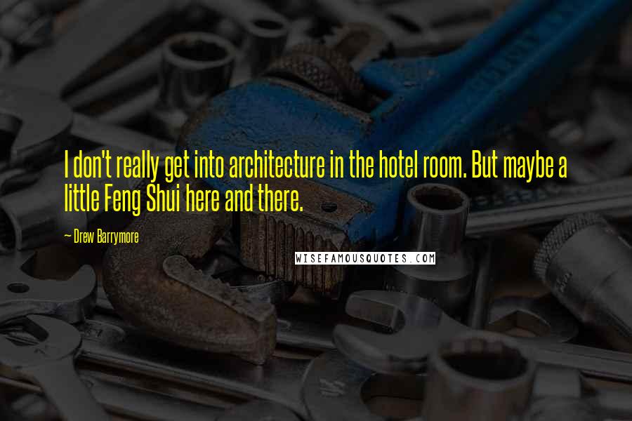 Drew Barrymore Quotes: I don't really get into architecture in the hotel room. But maybe a little Feng Shui here and there.