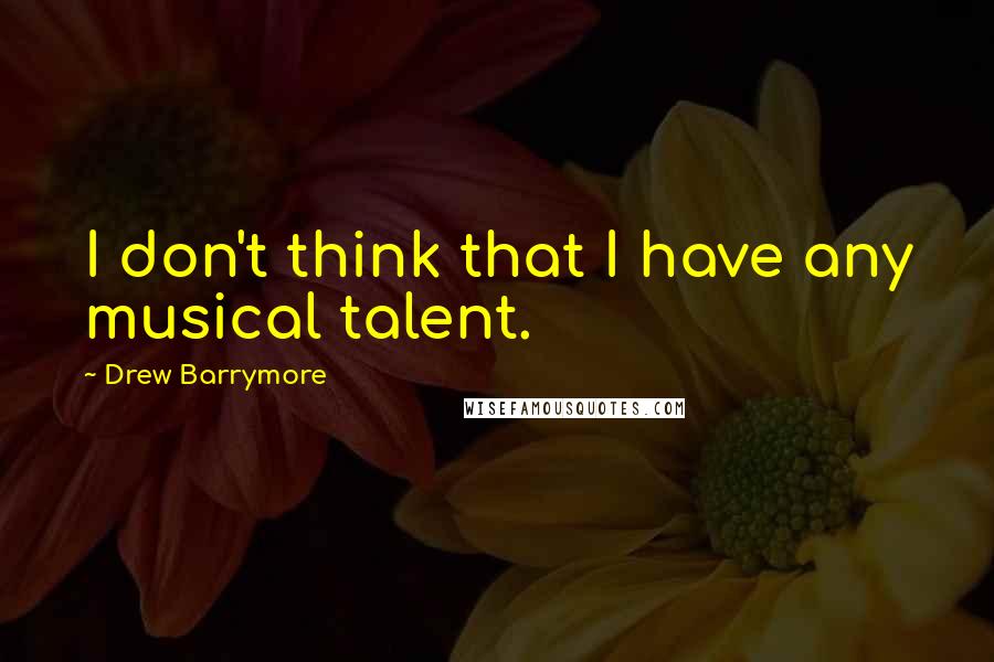 Drew Barrymore Quotes: I don't think that I have any musical talent.