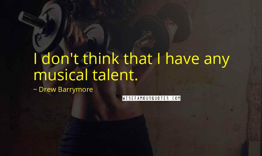 Drew Barrymore Quotes: I don't think that I have any musical talent.