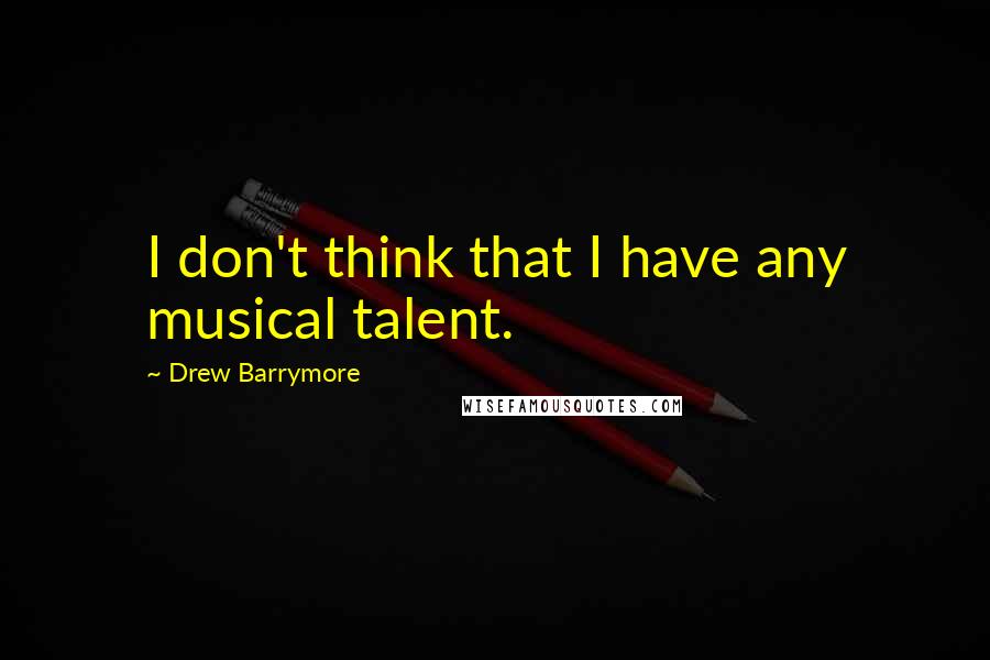 Drew Barrymore Quotes: I don't think that I have any musical talent.