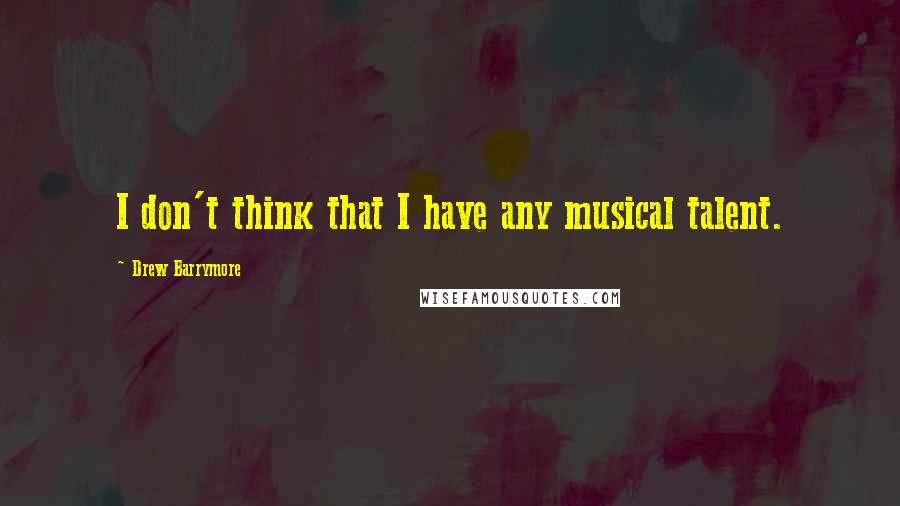 Drew Barrymore Quotes: I don't think that I have any musical talent.