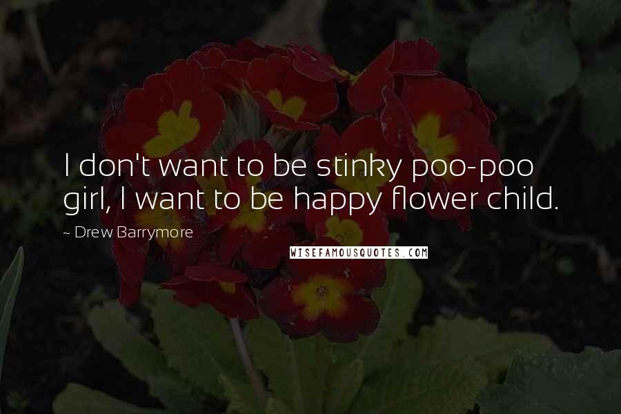 Drew Barrymore Quotes: I don't want to be stinky poo-poo girl, I want to be happy flower child.