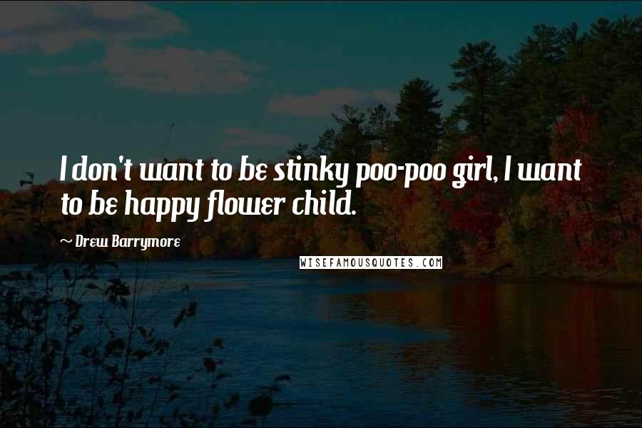 Drew Barrymore Quotes: I don't want to be stinky poo-poo girl, I want to be happy flower child.