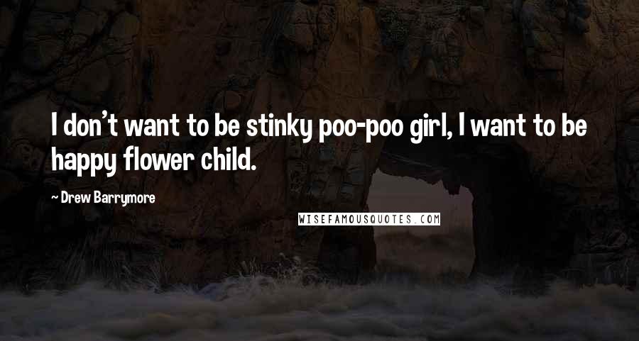 Drew Barrymore Quotes: I don't want to be stinky poo-poo girl, I want to be happy flower child.