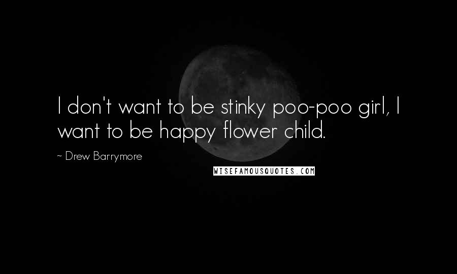 Drew Barrymore Quotes: I don't want to be stinky poo-poo girl, I want to be happy flower child.