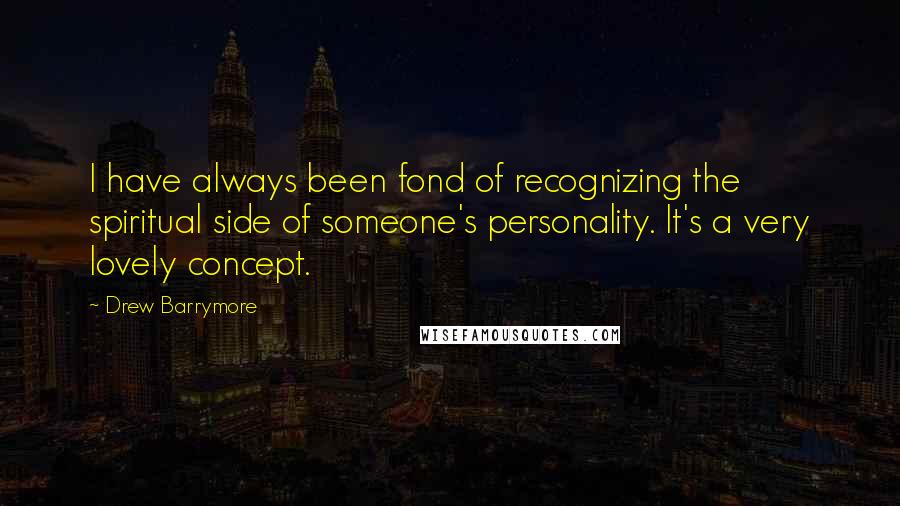 Drew Barrymore Quotes: I have always been fond of recognizing the spiritual side of someone's personality. It's a very lovely concept.