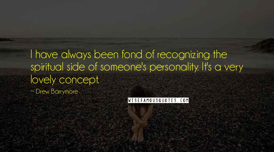 Drew Barrymore Quotes: I have always been fond of recognizing the spiritual side of someone's personality. It's a very lovely concept.