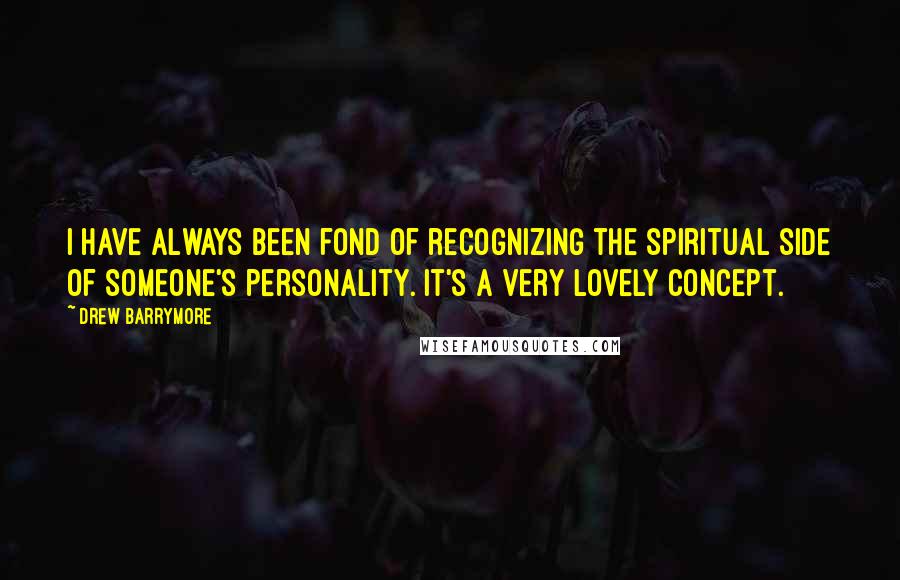 Drew Barrymore Quotes: I have always been fond of recognizing the spiritual side of someone's personality. It's a very lovely concept.