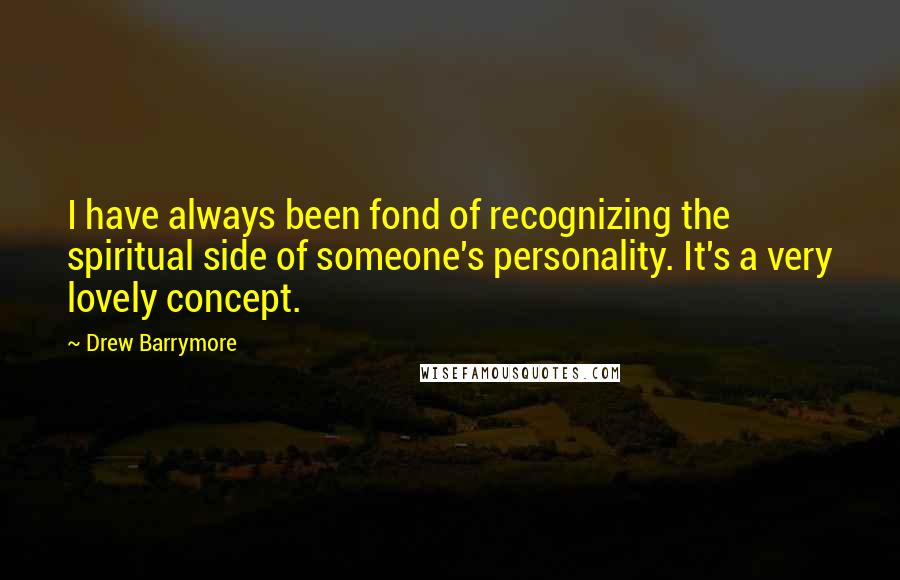 Drew Barrymore Quotes: I have always been fond of recognizing the spiritual side of someone's personality. It's a very lovely concept.