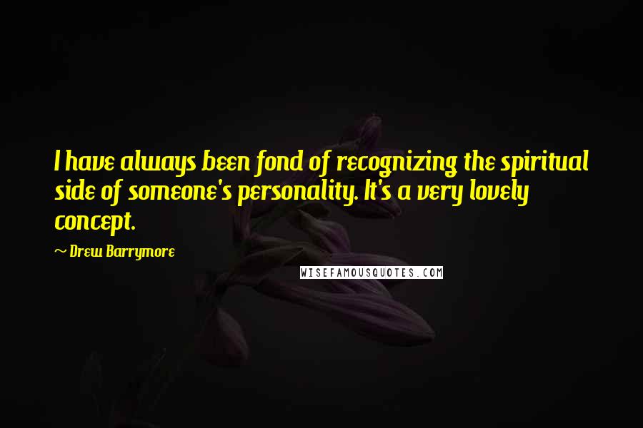 Drew Barrymore Quotes: I have always been fond of recognizing the spiritual side of someone's personality. It's a very lovely concept.
