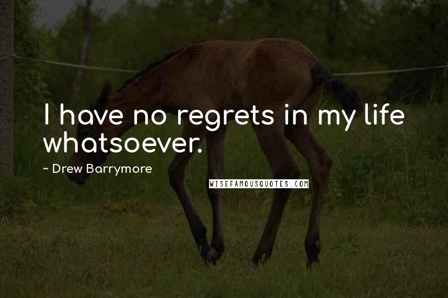 Drew Barrymore Quotes: I have no regrets in my life whatsoever.