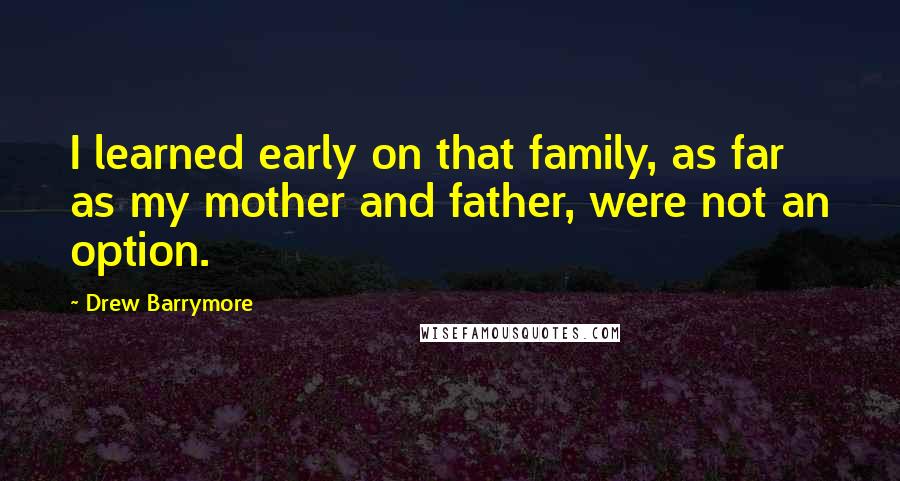 Drew Barrymore Quotes: I learned early on that family, as far as my mother and father, were not an option.