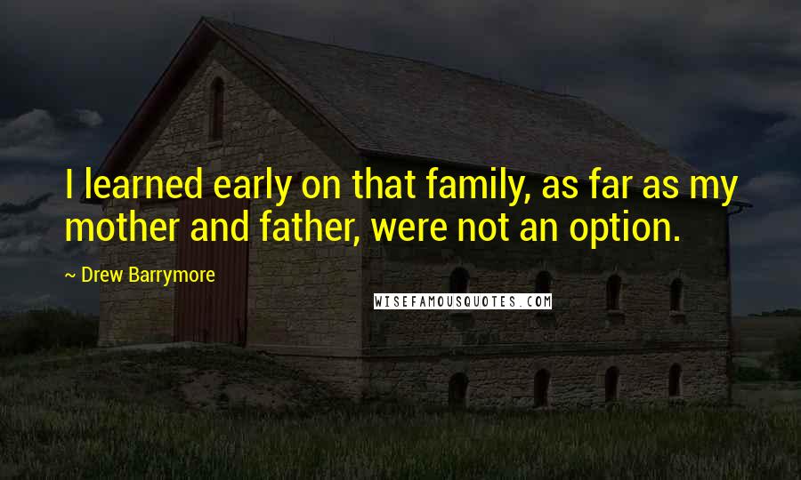 Drew Barrymore Quotes: I learned early on that family, as far as my mother and father, were not an option.