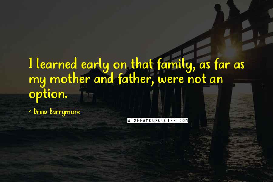 Drew Barrymore Quotes: I learned early on that family, as far as my mother and father, were not an option.