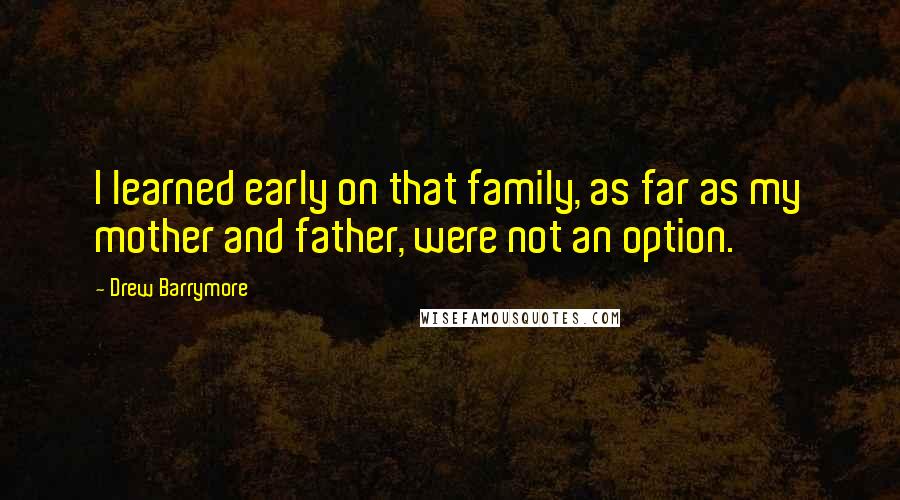 Drew Barrymore Quotes: I learned early on that family, as far as my mother and father, were not an option.