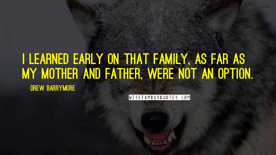 Drew Barrymore Quotes: I learned early on that family, as far as my mother and father, were not an option.