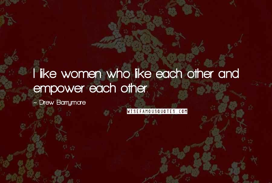Drew Barrymore Quotes: I like women who like each other and empower each other.