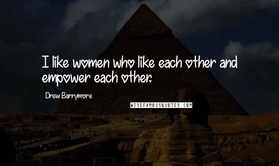 Drew Barrymore Quotes: I like women who like each other and empower each other.