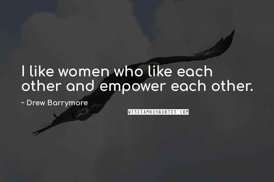 Drew Barrymore Quotes: I like women who like each other and empower each other.
