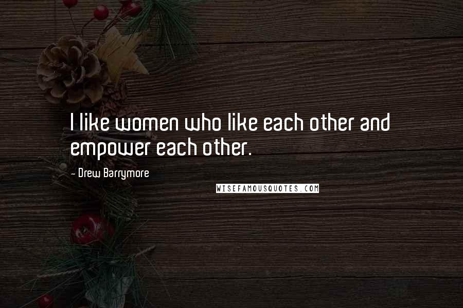 Drew Barrymore Quotes: I like women who like each other and empower each other.