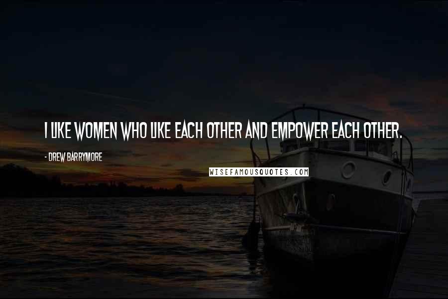 Drew Barrymore Quotes: I like women who like each other and empower each other.