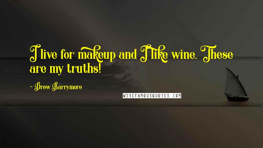 Drew Barrymore Quotes: I live for makeup and I like wine. These are my truths!