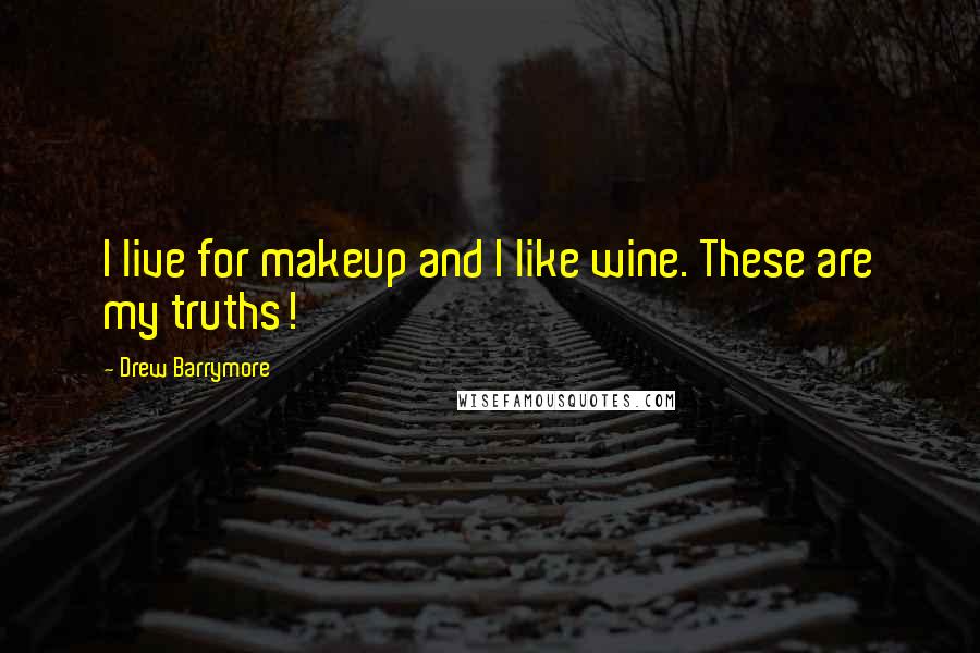 Drew Barrymore Quotes: I live for makeup and I like wine. These are my truths!
