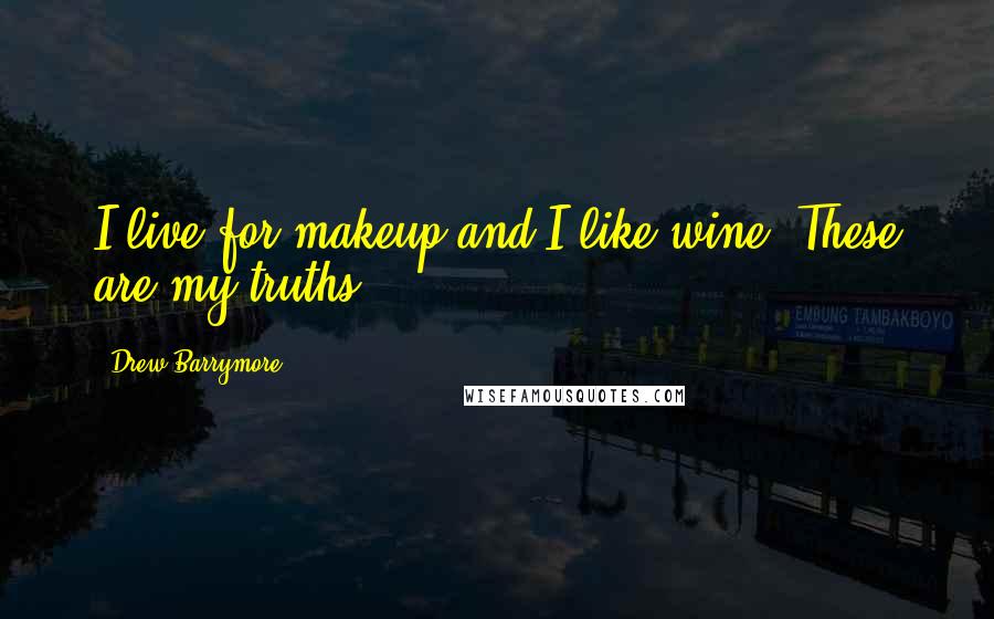 Drew Barrymore Quotes: I live for makeup and I like wine. These are my truths!