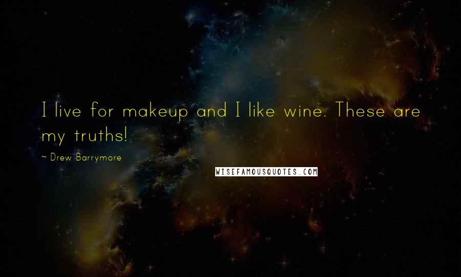 Drew Barrymore Quotes: I live for makeup and I like wine. These are my truths!