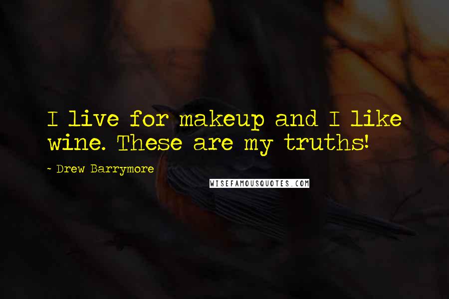 Drew Barrymore Quotes: I live for makeup and I like wine. These are my truths!