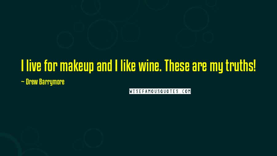 Drew Barrymore Quotes: I live for makeup and I like wine. These are my truths!