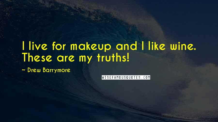 Drew Barrymore Quotes: I live for makeup and I like wine. These are my truths!