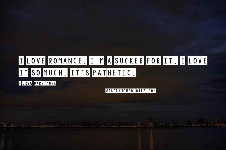 Drew Barrymore Quotes: I love romance. I'm a sucker for it. I love it so much. It's pathetic.