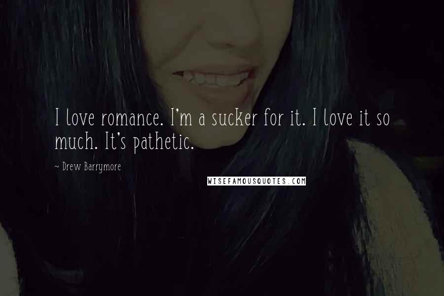 Drew Barrymore Quotes: I love romance. I'm a sucker for it. I love it so much. It's pathetic.