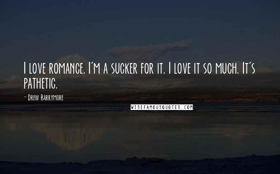 Drew Barrymore Quotes: I love romance. I'm a sucker for it. I love it so much. It's pathetic.